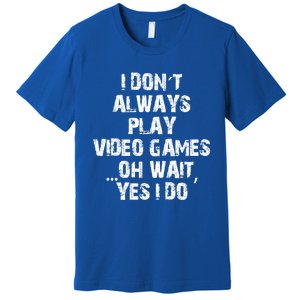 Funny I DonT Always Play Video Games Oh Wait Yes I Do Cool Gift Premium T-Shirt