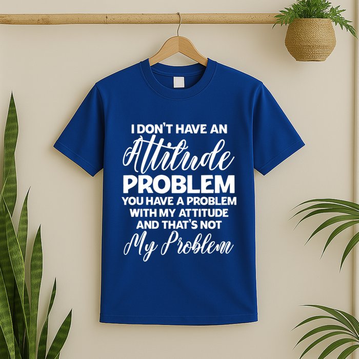 Funny I DonT Have An Attitude Problem Sarcastic Humor Funny Gift T-Shirt