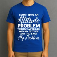 Funny I DonT Have An Attitude Problem Sarcastic Humor Funny Gift T-Shirt