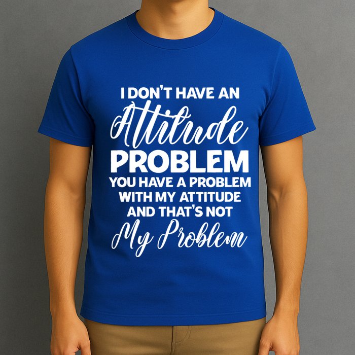 Funny I DonT Have An Attitude Problem Sarcastic Humor Funny Gift T-Shirt