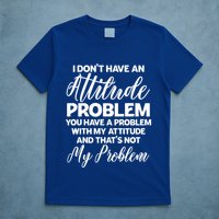 Funny I DonT Have An Attitude Problem Sarcastic Humor Funny Gift T-Shirt