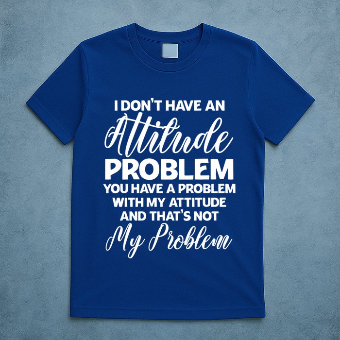 Funny I DonT Have An Attitude Problem Sarcastic Humor Funny Gift T-Shirt