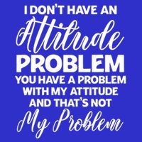 Funny I DonT Have An Attitude Problem Sarcastic Humor Funny Gift T-Shirt