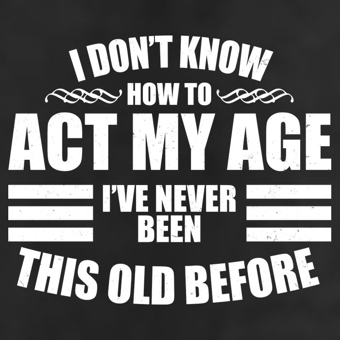 Funny I Don't Know How To Act My Age I've Never Been This Old Before Cool Comfort Performance Bucket Hat
