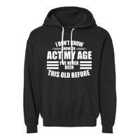 Funny I Don't Know How To Act My Age I've Never Been This Old Before Garment-Dyed Fleece Hoodie