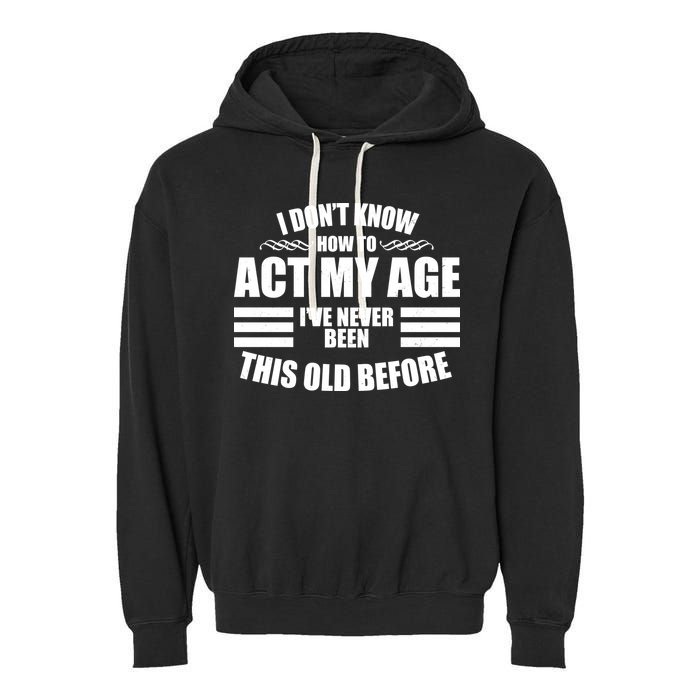 Funny I Don't Know How To Act My Age I've Never Been This Old Before Garment-Dyed Fleece Hoodie