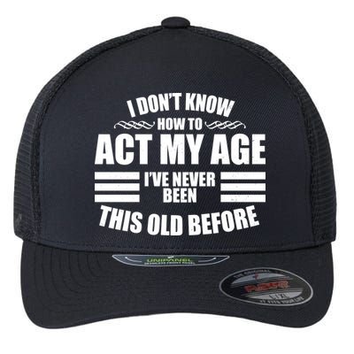 Funny I Don't Know How To Act My Age I've Never Been This Old Before Flexfit Unipanel Trucker Cap