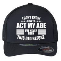 Funny I Don't Know How To Act My Age I've Never Been This Old Before Flexfit Unipanel Trucker Cap