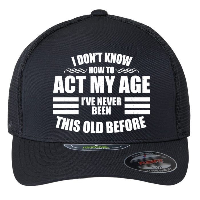 Funny I Don't Know How To Act My Age I've Never Been This Old Before Flexfit Unipanel Trucker Cap