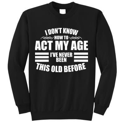 Funny I Don't Know How To Act My Age I've Never Been This Old Before Sweatshirt