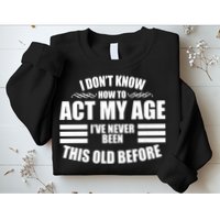 Funny I Don't Know How To Act My Age I've Never Been This Old Before Sweatshirt