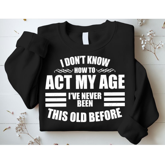 Funny I Don't Know How To Act My Age I've Never Been This Old Before Sweatshirt
