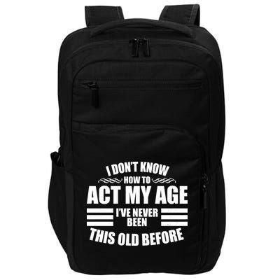 Funny I Don't Know How To Act My Age I've Never Been This Old Before Impact Tech Backpack