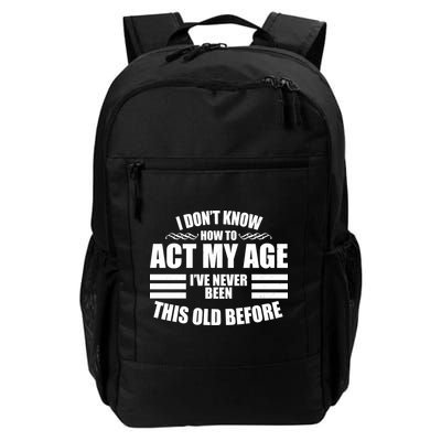 Funny I Don't Know How To Act My Age I've Never Been This Old Before Daily Commute Backpack