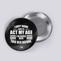 Funny I Don't Know How To Act My Age I've Never Been This Old Before Button