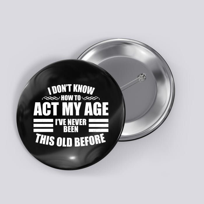 Funny I Don't Know How To Act My Age I've Never Been This Old Before Button