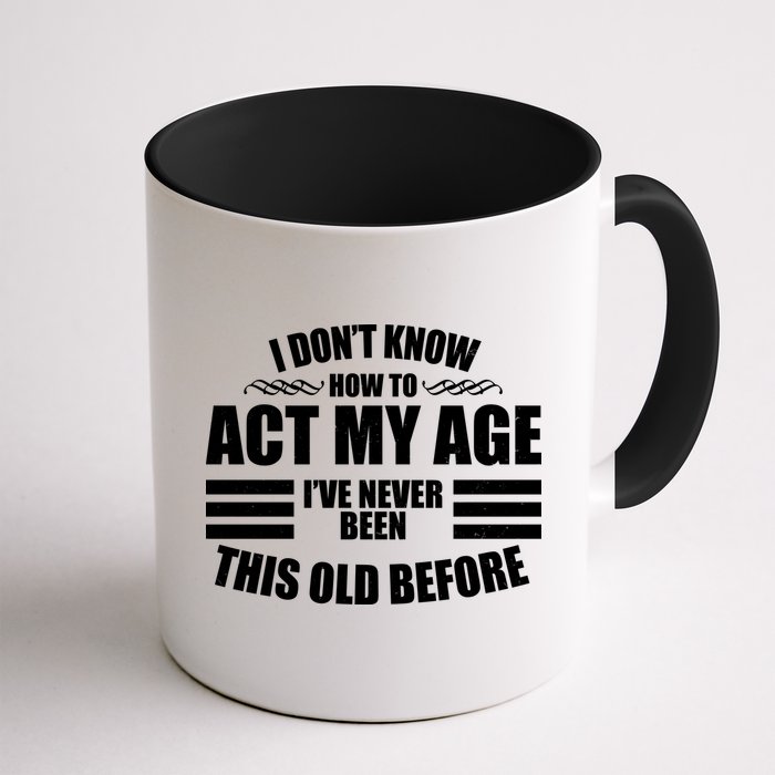 Funny I Don't Know How To Act My Age I've Never Been This Old Before Mug