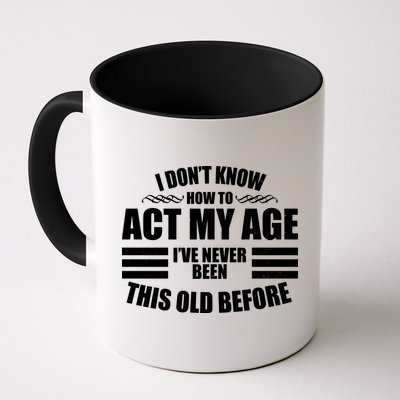 Funny I Don't Know How To Act My Age I've Never Been This Old Before Mug