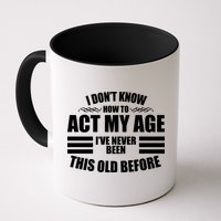 Funny I Don't Know How To Act My Age I've Never Been This Old Before Mug