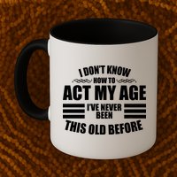 Funny I Don't Know How To Act My Age I've Never Been This Old Before Mug