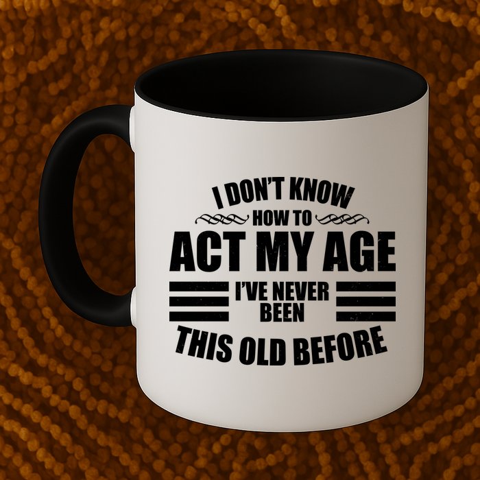 Funny I Don't Know How To Act My Age I've Never Been This Old Before Mug