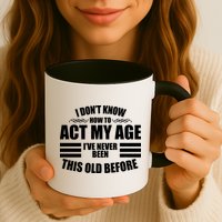 Funny I Don't Know How To Act My Age I've Never Been This Old Before Mug