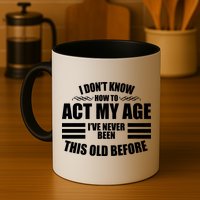 Funny I Don't Know How To Act My Age I've Never Been This Old Before Mug