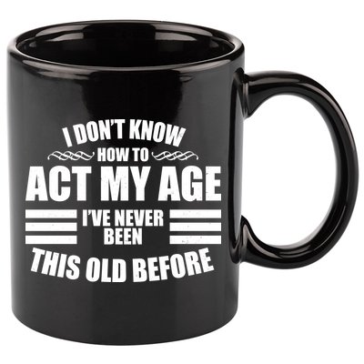 Funny I Don't Know How To Act My Age I've Never Been This Old Before 11oz C Handle Ceramic Mug
