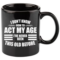 Funny I Don't Know How To Act My Age I've Never Been This Old Before 11oz C Handle Ceramic Mug