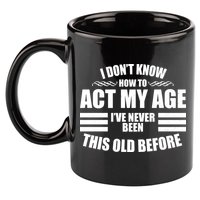 Funny I Don't Know How To Act My Age I've Never Been This Old Before 11oz C Handle Ceramic Mug