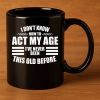 Funny I Don't Know How To Act My Age I've Never Been This Old Before 11oz C Handle Ceramic Mug