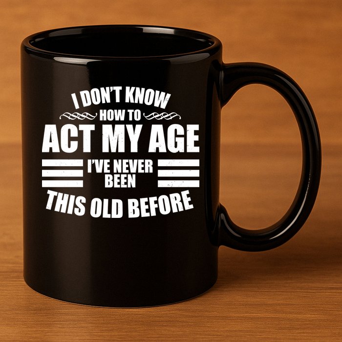 Funny I Don't Know How To Act My Age I've Never Been This Old Before 11oz C Handle Ceramic Mug