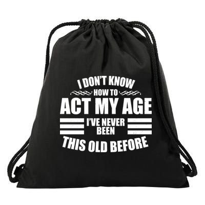 Funny I Don't Know How To Act My Age I've Never Been This Old Before Drawstring Bag