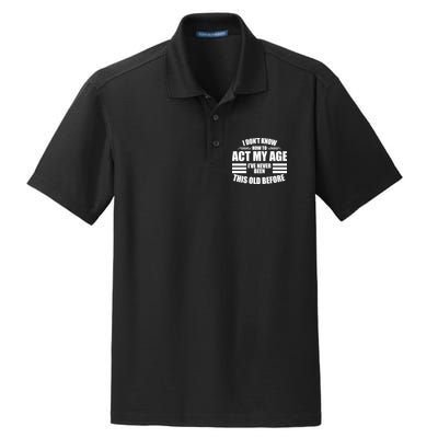 Funny I Don't Know How To Act My Age I've Never Been This Old Before Dry Zone Grid Polo