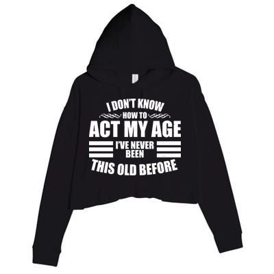 Funny I Don't Know How To Act My Age I've Never Been This Old Before Crop Fleece Hoodie