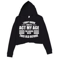 Funny I Don't Know How To Act My Age I've Never Been This Old Before Crop Fleece Hoodie