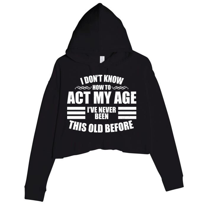 Funny I Don't Know How To Act My Age I've Never Been This Old Before Crop Fleece Hoodie