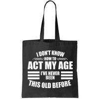 Funny I Don't Know How To Act My Age I've Never Been This Old Before Bag