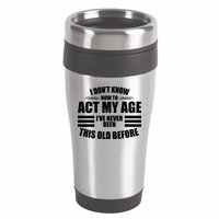 Funny I Don't Know How To Act My Age I've Never Been This Old Before 16oz Travel Tumbler