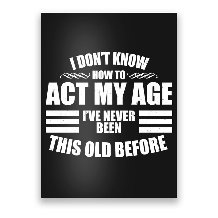 Funny I Don't Know How To Act My Age I've Never Been This Old Before Poster