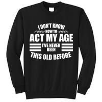 Funny I Don't Know How To Act My Age I've Never Been This Old Before Tall Sweatshirt