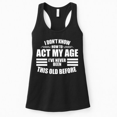 Funny I Don't Know How To Act My Age I've Never Been This Old Before Womens Tank Top