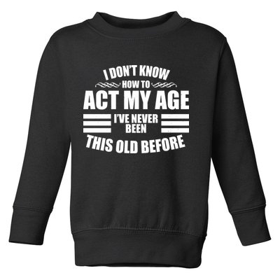 Funny I Don't Know How To Act My Age I've Never Been This Old Before Toddler Sweatshirt