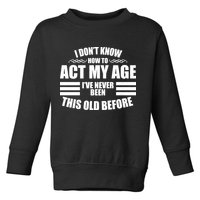 Funny I Don't Know How To Act My Age I've Never Been This Old Before Toddler Sweatshirt