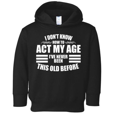 Funny I Don't Know How To Act My Age I've Never Been This Old Before Toddler Hoodie