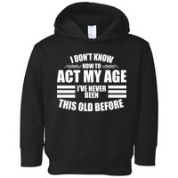 Funny I Don't Know How To Act My Age I've Never Been This Old Before Toddler Hoodie