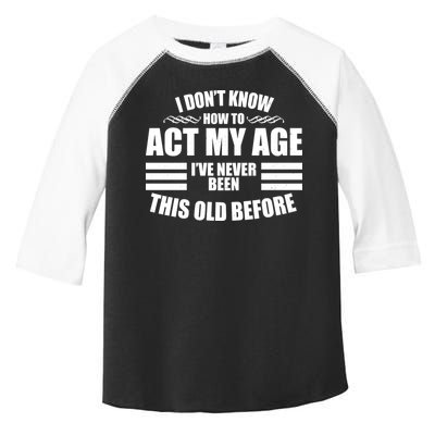Funny I Don't Know How To Act My Age I've Never Been This Old Before Toddler Fine Jersey T-Shirt