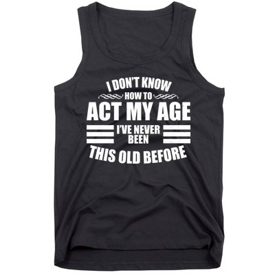 Funny I Don't Know How To Act My Age I've Never Been This Old Before Tank Top