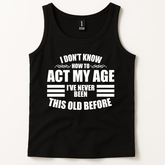 Funny I Don't Know How To Act My Age I've Never Been This Old Before Tank Top