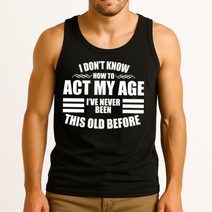 Funny I Don't Know How To Act My Age I've Never Been This Old Before Tank Top